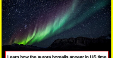 Learn how the aurora borealis appear in US time