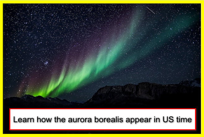 Learn how the aurora borealis appear in US time